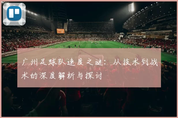 广州足球队速度之谜：从技术到战术的深度解析与探讨
