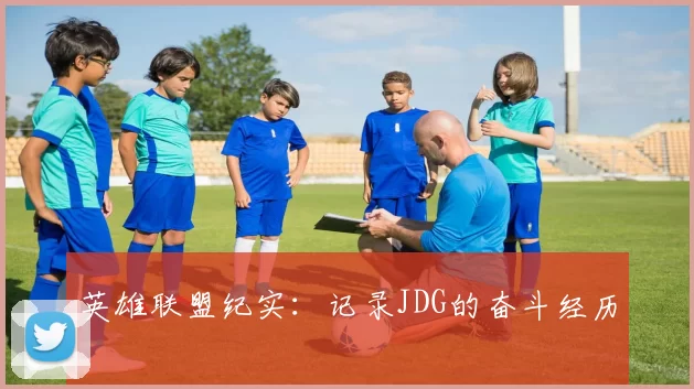 英雄联盟纪实：记录JDG的奋斗经历