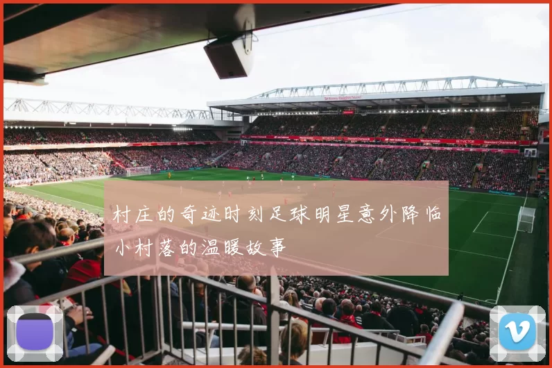 村庄的奇迹时刻足球明星意外降临小村落的温暖故事