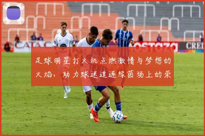 足球明星打火机点燃激情与梦想的火焰，助力球迷追逐绿茵场上的荣耀与传奇