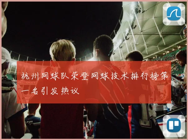 杭州网球队荣登网球技术排行榜第一名引发热议