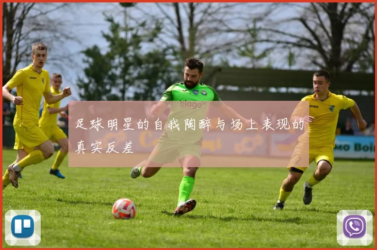 足球明星的自我陶醉与场上表现的真实反差