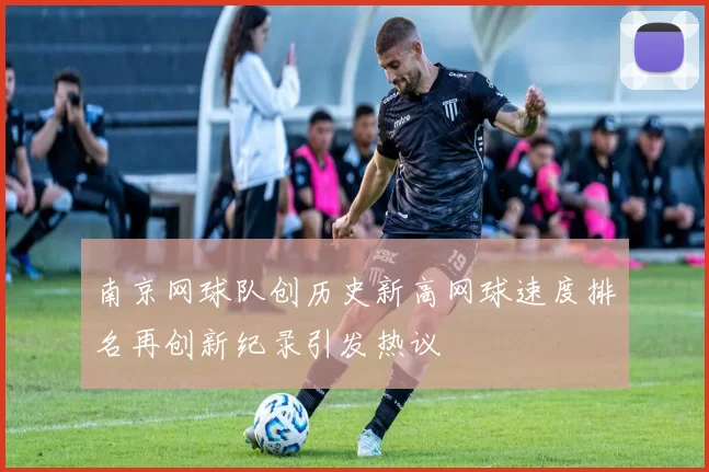 南京网球队创历史新高网球速度排名再创新纪录引发热议