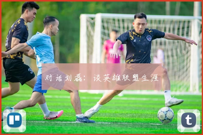 对话刘磊：谈英雄联盟生涯