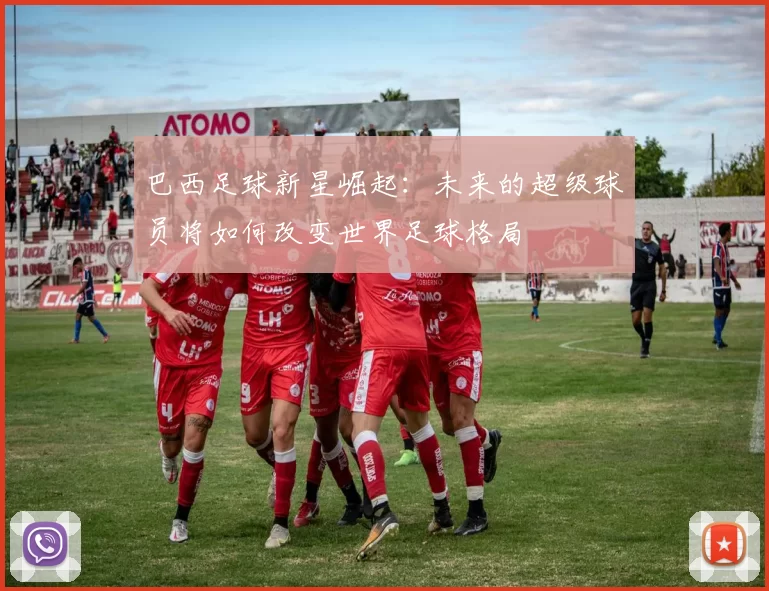 巴西足球新星崛起：未来的超级球员将如何改变世界足球格局